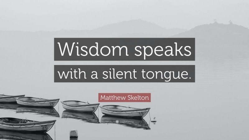 Matthew Skelton Quote: “Wisdom speaks with a silent tongue.”