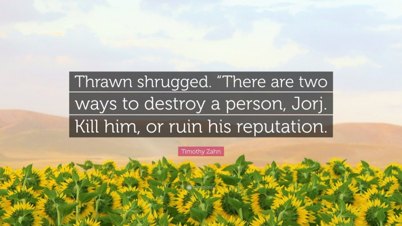 Timothy Zahn Quote: “Thrawn shrugged. “There are two ways to destroy a person, Jorj. Kill him, or ruin his reputation.”