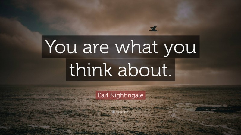 Earl Nightingale Quote: “You are what you think about.”