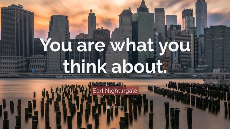Earl Nightingale Quote: “You are what you think about.”