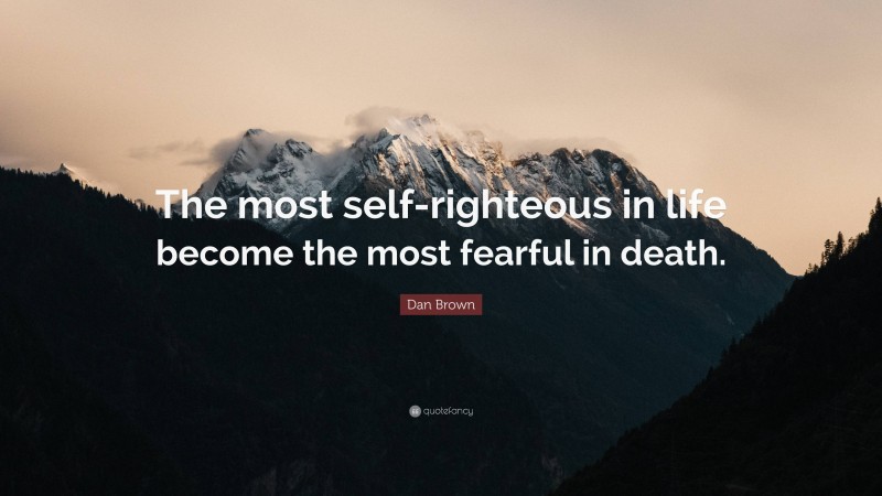 Dan Brown Quote: “The most self-righteous in life become the most fearful in death.”