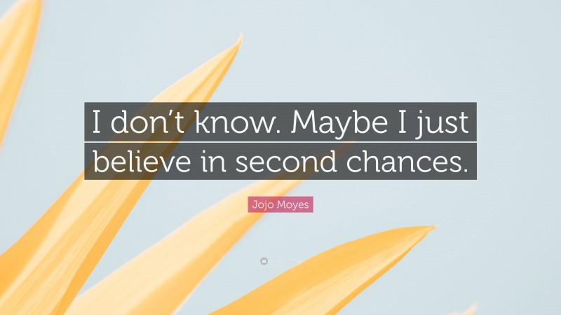 Jojo Moyes Quote: “I don’t know. Maybe I just believe in second chances.”
