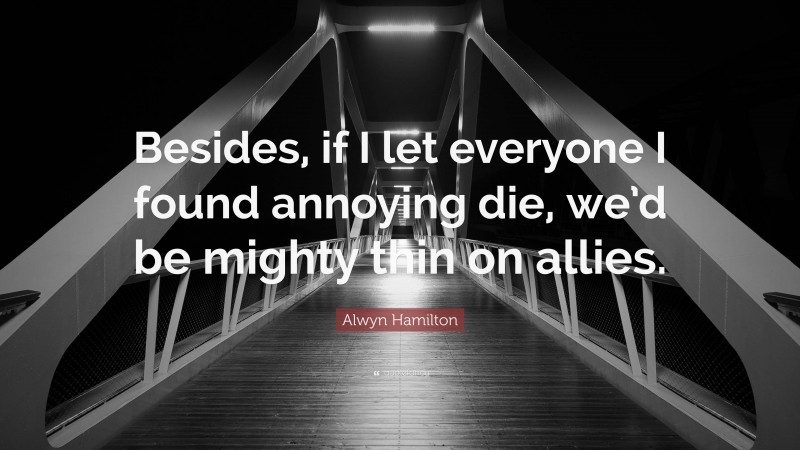 Alwyn Hamilton Quote: “Besides, if I let everyone I found annoying die, we’d be mighty thin on allies.”