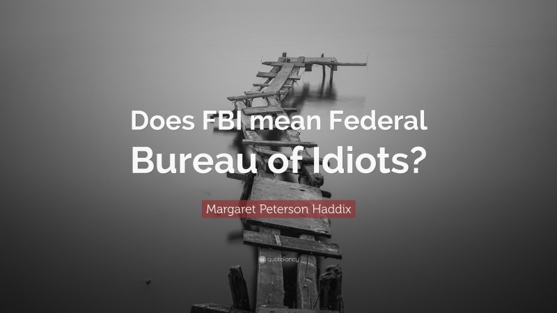 Margaret Peterson Haddix Quote: “Does FBI mean Federal Bureau of Idiots?”