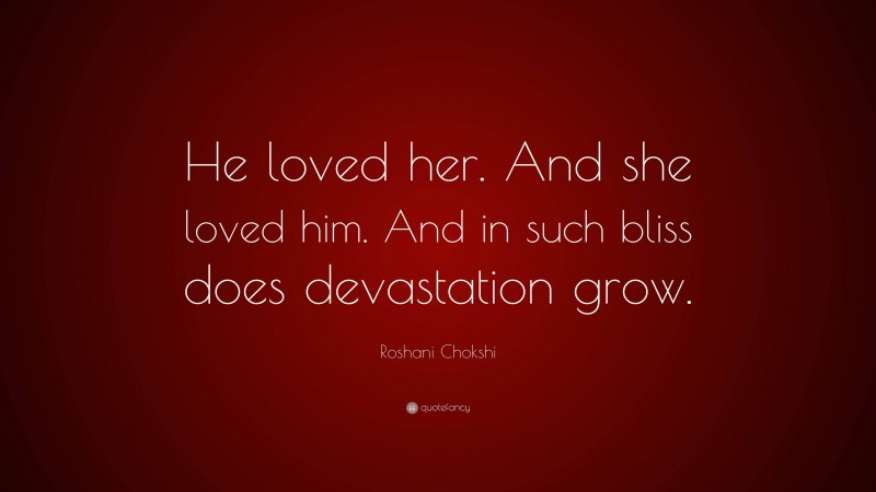 Roshani Chokshi Quote: “He loved her. And she loved him. And in such bliss does devastation grow.”