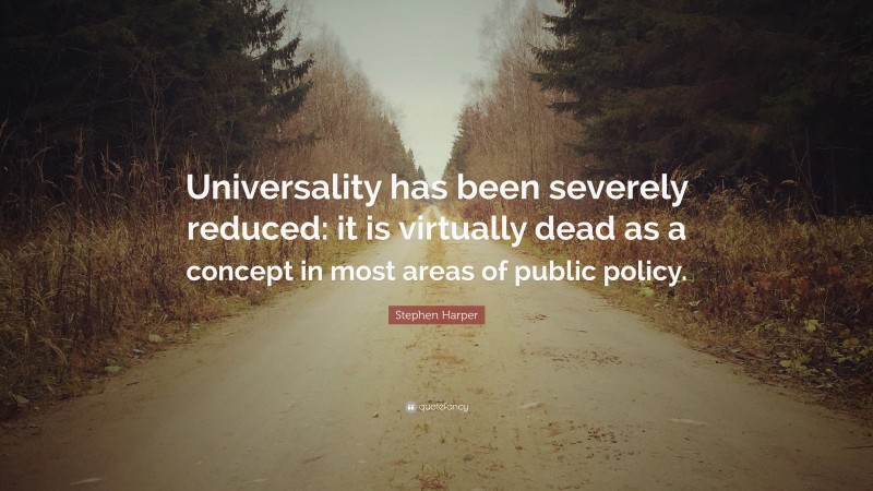 Stephen Harper Quote: “Universality has been severely reduced: it is virtually dead as a concept in most areas of public policy.”