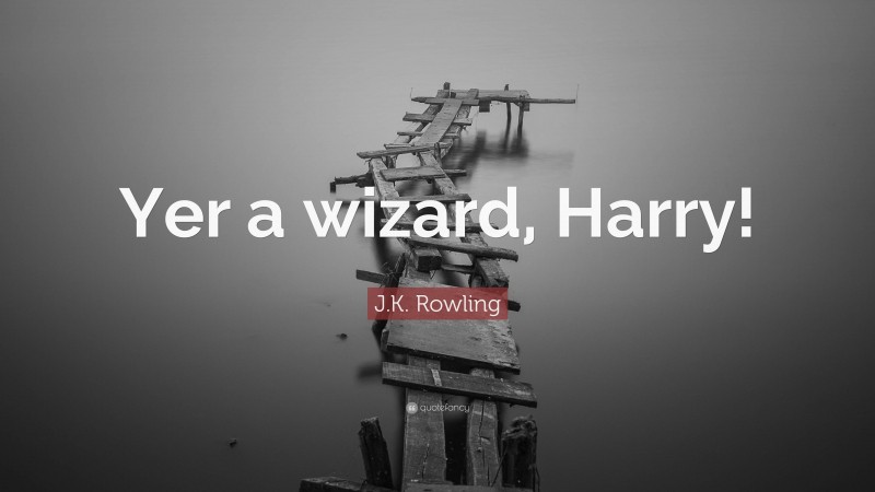 J.K. Rowling Quote: “Yer a wizard, Harry!”