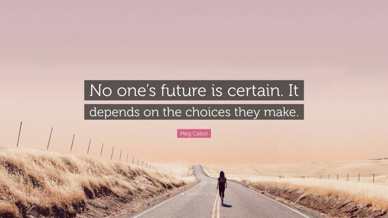 Meg Cabot Quote: “No one’s future is certain. It depends on the choices they make.”