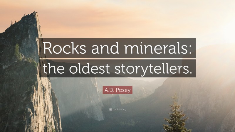 A.D. Posey Quote: “Rocks and minerals: the oldest storytellers.”