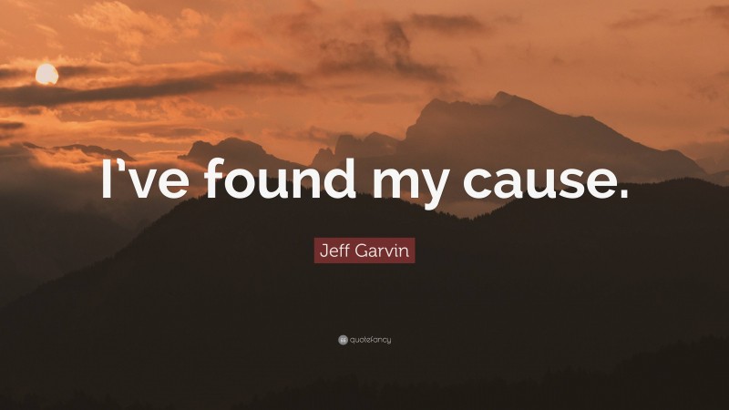 Jeff Garvin Quote: “I’ve found my cause.”