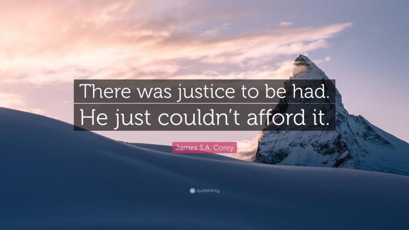 James S.A. Corey Quote: “There was justice to be had. He just couldn’t afford it.”