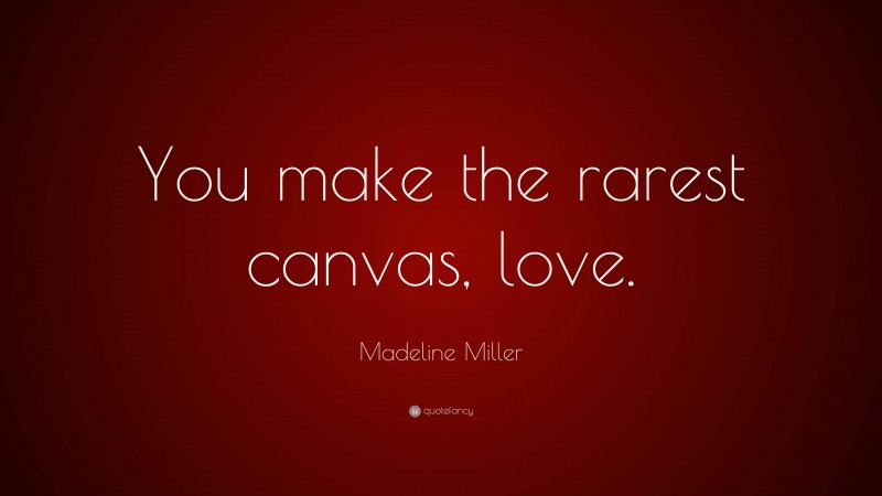 Madeline Miller Quote: “You make the rarest canvas, love.”