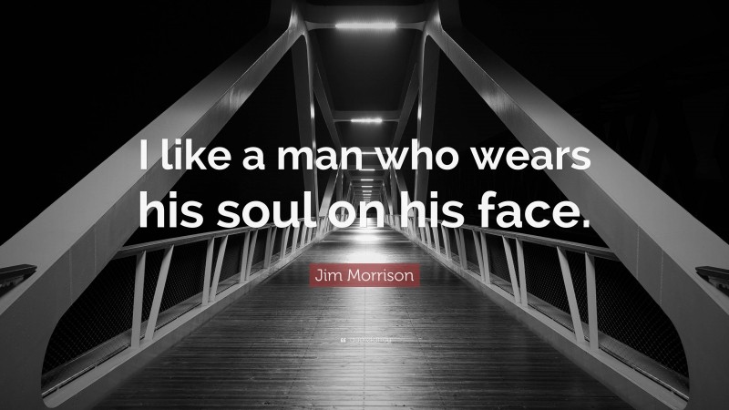 Jim Morrison Quote: “I like a man who wears his soul on his face.”