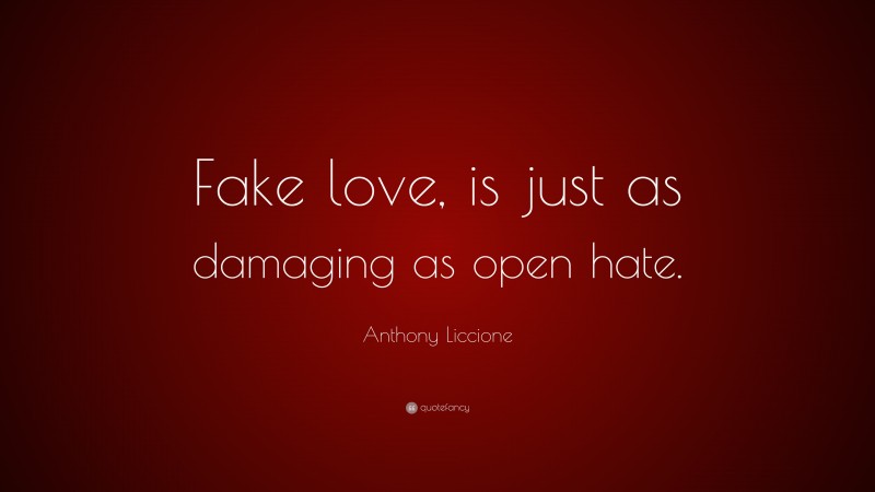 Anthony Liccione Quote: “Fake love, is just as damaging as open hate.”