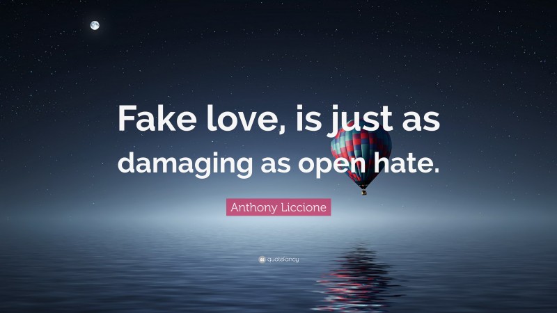 Anthony Liccione Quote: “Fake love, is just as damaging as open hate.”