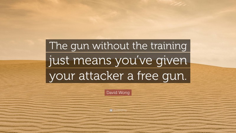David Wong Quote: “The gun without the training just means you’ve given your attacker a free gun.”