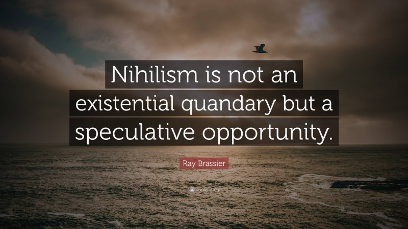 Ray Brassier Quote: “Nihilism is not an existential quandary but a speculative opportunity.”