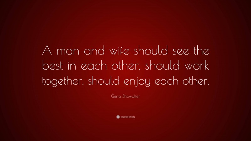 Gena Showalter Quote: “A man and wife should see the best in each other, should work together, should enjoy each other.”