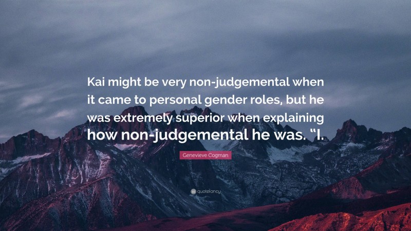 Genevieve Cogman Quote: “Kai might be very non-judgemental when it came to personal gender roles, but he was extremely superior when explaining how non-judgemental he was. “I.”