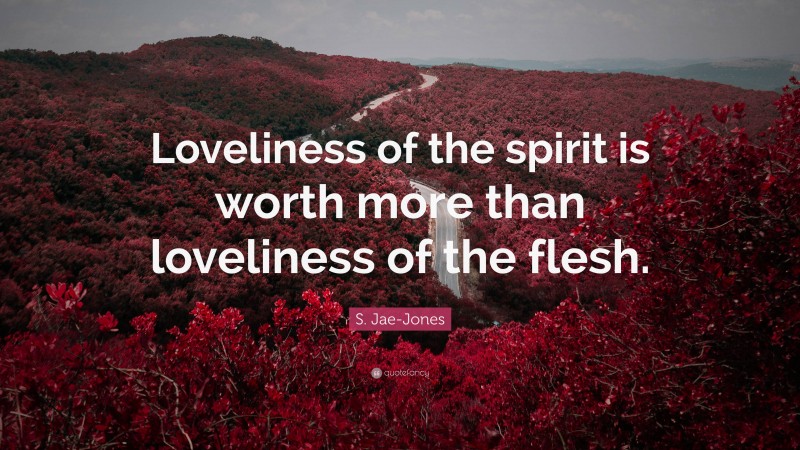 S. Jae-Jones Quote: “Loveliness of the spirit is worth more than loveliness of the flesh.”