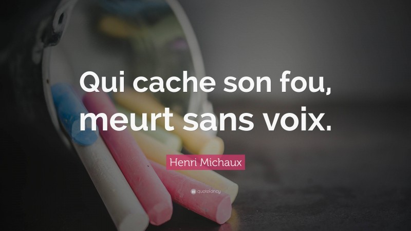 Henri Michaux Quote: “Qui cache son fou, meurt sans voix.”