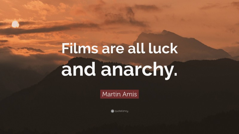 Martin Amis Quote: “Films are all luck and anarchy.”