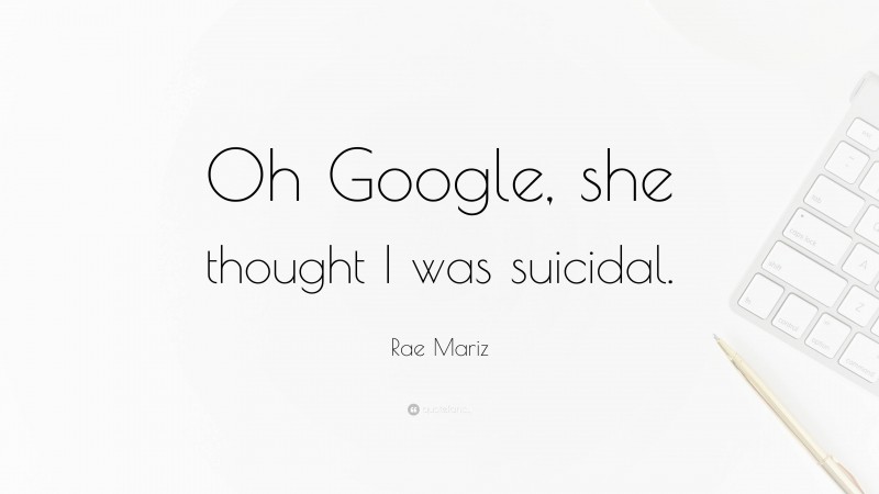 Rae Mariz Quote: “Oh Google, she thought I was suicidal.”