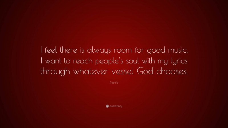 Ne-Yo Quote: “I feel there is always room for good music. I want to reach people’s soul with my lyrics through whatever vessel God chooses.”