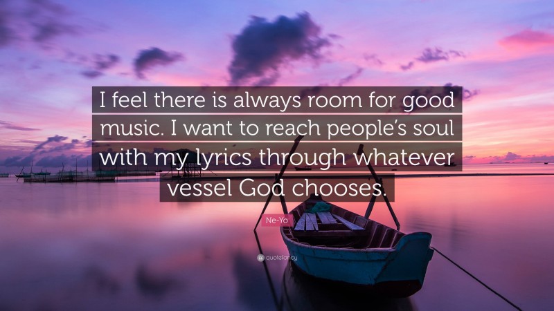 Ne-Yo Quote: “I feel there is always room for good music. I want to reach people’s soul with my lyrics through whatever vessel God chooses.”