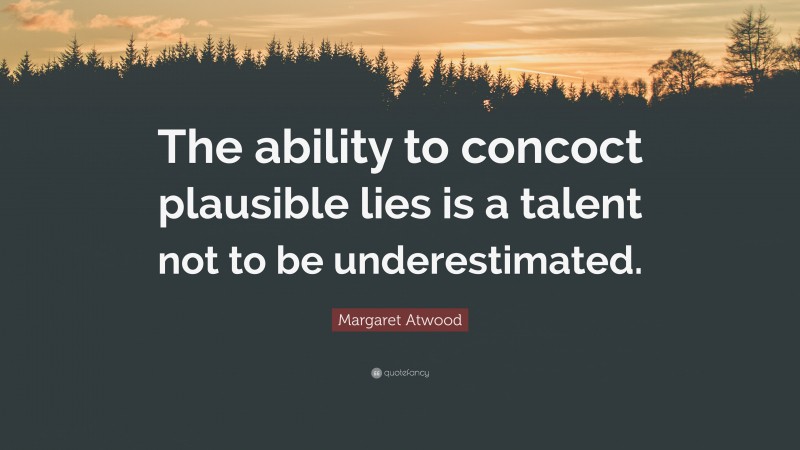Margaret Atwood Quote: “The ability to concoct plausible lies is a talent not to be underestimated.”