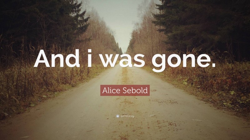 Alice Sebold Quote: “And i was gone.”