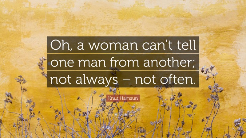 Knut Hamsun Quote: “Oh, a woman can’t tell one man from another; not always – not often.”