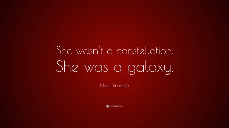 Nitya Prakash Quote: “She wasn’t a constellation. She was a galaxy.”