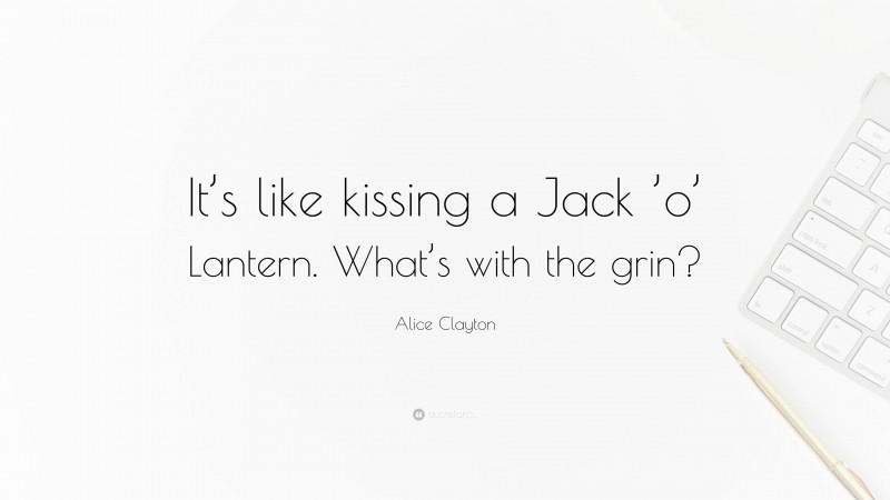 Alice Clayton Quote: “It’s like kissing a Jack ’o’ Lantern. What’s with the grin?”