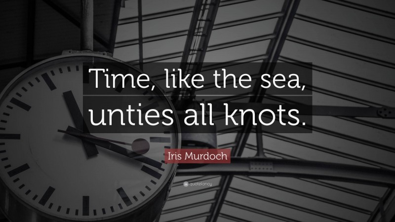 Iris Murdoch Quote: “Time, like the sea, unties all knots.”