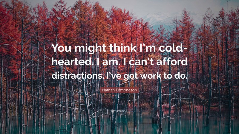 Nathan Edmondson Quote: “You might think I’m cold-hearted. I am. I can’t afford distractions. I’ve got work to do.”