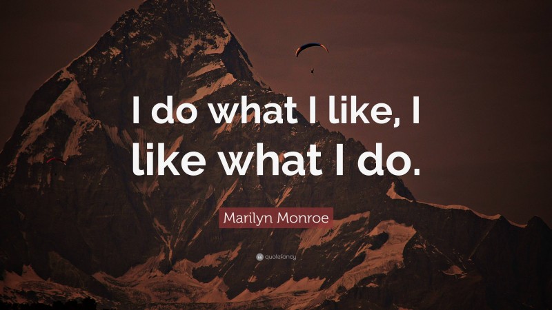 Marilyn Monroe Quote: “I do what I like, I like what I do.”