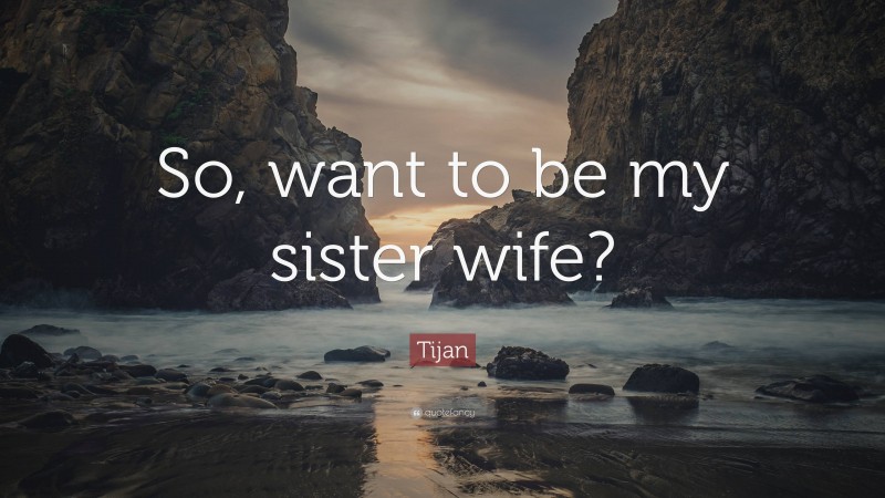 Tijan Quote: “So, want to be my sister wife?”