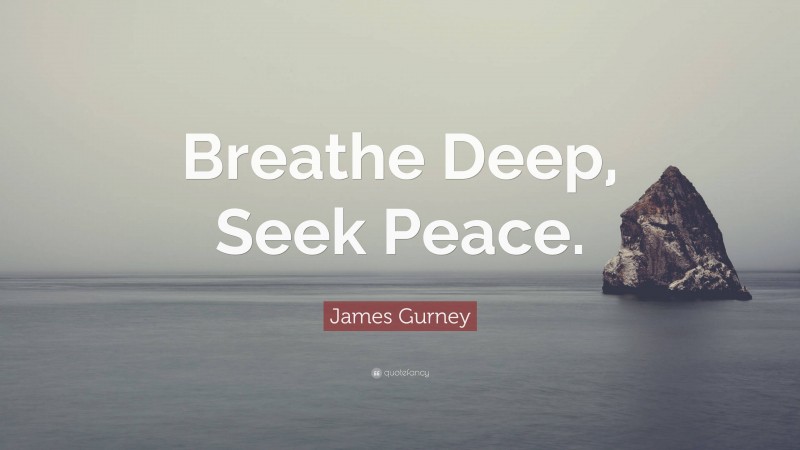 James Gurney Quote: “Breathe Deep, Seek Peace.”