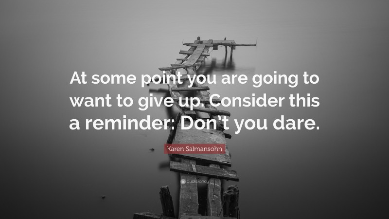 Karen Salmansohn Quote: “At some point you are going to want to give up. Consider this a reminder: Don’t you dare.”