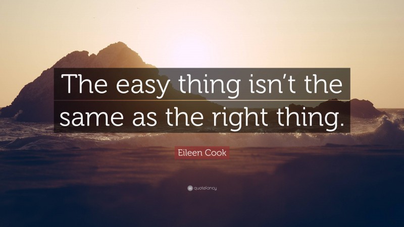 Eileen Cook Quote: “The easy thing isn’t the same as the right thing.”