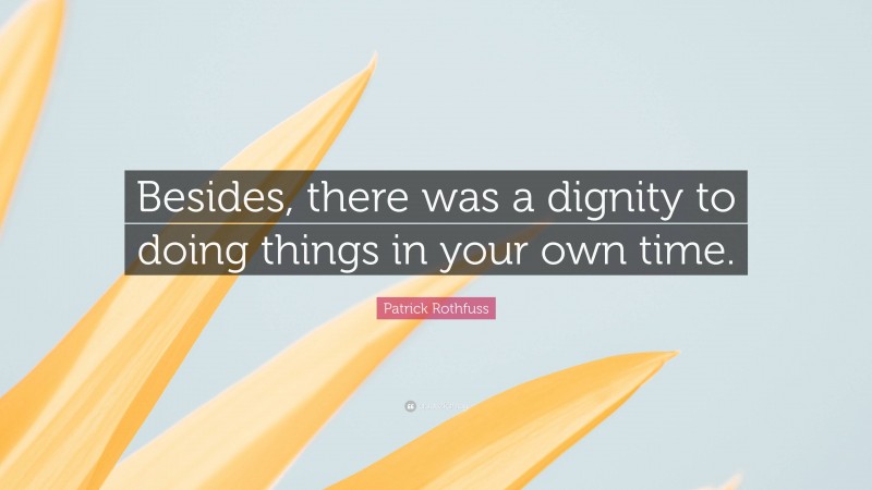 Patrick Rothfuss Quote: “Besides, there was a dignity to doing things in your own time.”