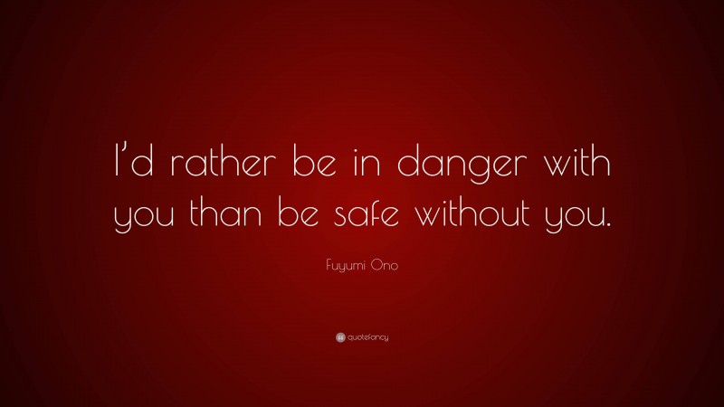 Fuyumi Ono Quote: “I’d rather be in danger with you than be safe without you.”