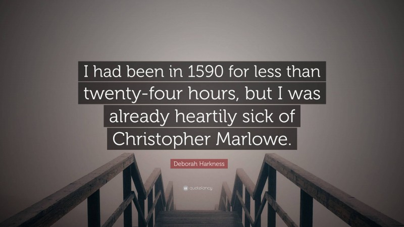 Deborah Harkness Quote: “I had been in 1590 for less than twenty-four hours, but I was already heartily sick of Christopher Marlowe.”