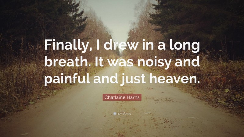 Charlaine Harris Quote: “Finally, I drew in a long breath. It was noisy and painful and just heaven.”