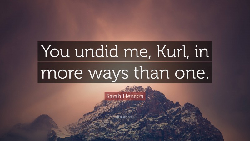 Sarah Henstra Quote: “You undid me, Kurl, in more ways than one.”