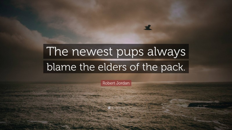 Robert Jordan Quote: “The newest pups always blame the elders of the pack.”