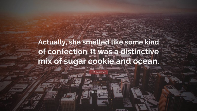 J.M. Madden Quote: “Actually, she smelled like some kind of confection. It was a distinctive mix of sugar cookie and ocean.”