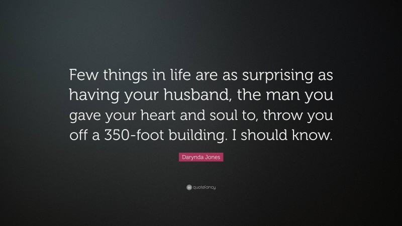 Darynda Jones Quote: “Few things in life are as surprising as having your husband, the man you gave your heart and soul to, throw you off a 350-foot building. I should know.”