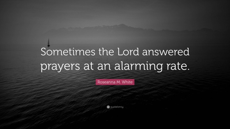 Roseanna M. White Quote: “Sometimes the Lord answered prayers at an alarming rate.”